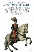 Descargar A GOLPES DE SABLE  LOS GRANDES MILOITARES QUE HAN MARCADO LA HISTORIA DE LA ESPAñA MODERNA