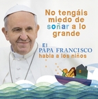 Descargar NO TENGAIS MIEDO DE SOÑAR A LO GRANDE  EL PAPA FRANCISCO HABLA A LOS NIñOS