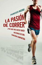 Descargar LA PASION DE CORRER ¿POR QUE NOS GUSTA TANTO? HISTORIAS DE UNA EMOCION COMPARTIDA